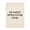 POSTER "BE NAKED WHEN I CAME HOME" 29.7X21CM