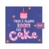 GREET CARD THERES ALWAYS ROOM FOR CAKE 152X152MM